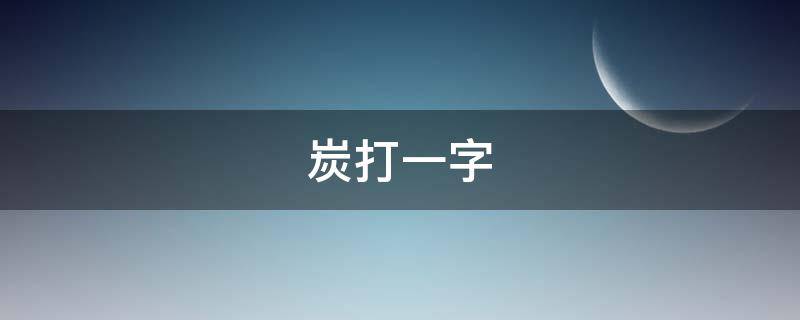 炭打一字 _谜底解释