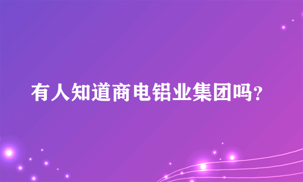 商电铝业吧为什么被关了呢?河南商电铝业集团公司j资料简介