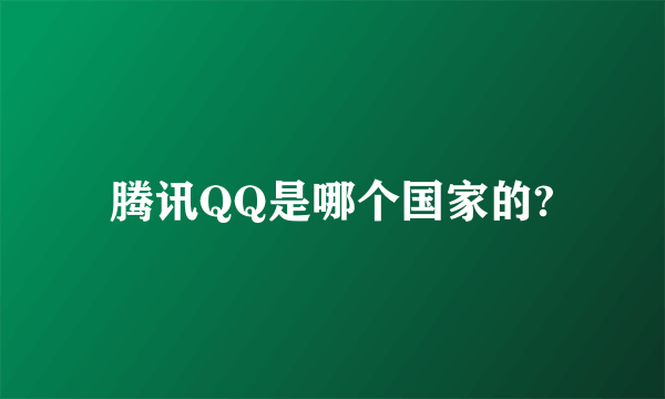 腾讯QQ是哪个国家的? QQ有没有国际版？