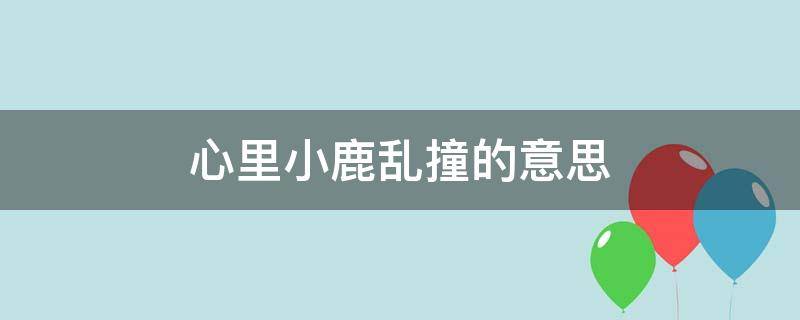 心头小鹿乱撞是什么意思_心脏怦怦乱跳可能是有什么疾病