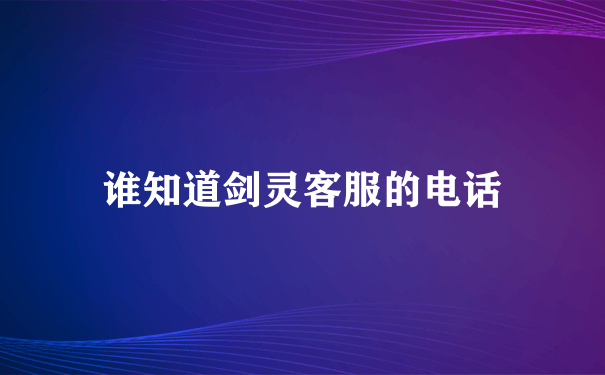 剑灵客服电话是多少_官方网站是什么